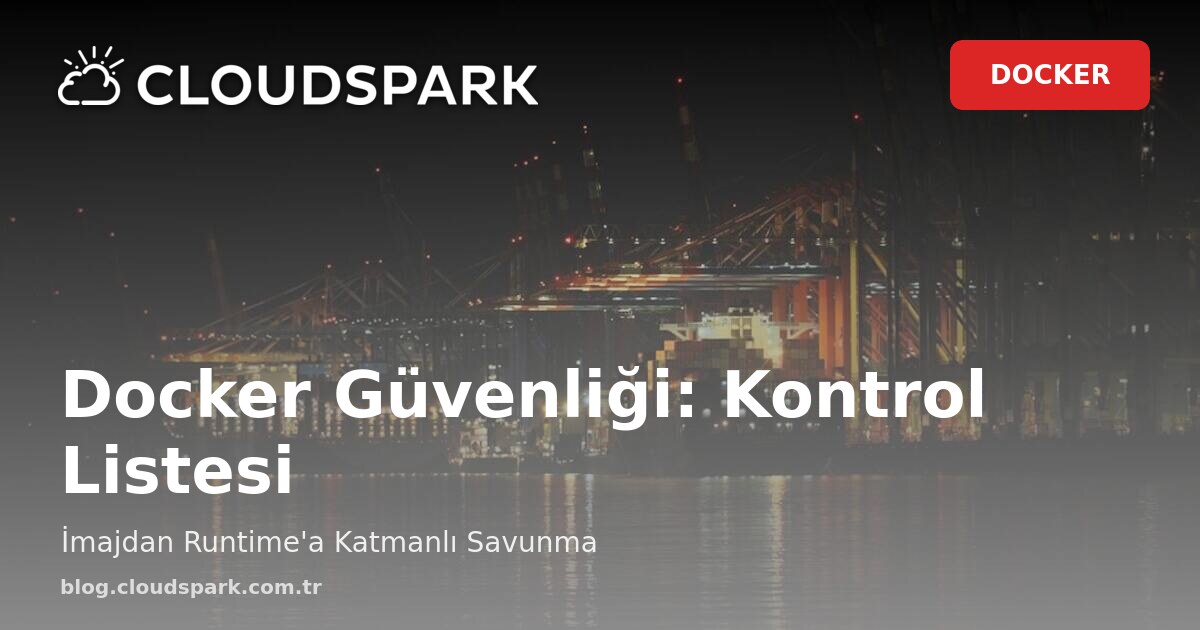 Docker Güvenliği: Bir DevOps Mühendisinin Kontrol Listesi (İmajdan Runtime’a)
